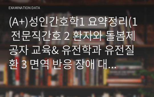 (A+)성인간호학1 요약정리(1 전문직간호 2 환자와 돌봄제공자 교육&amp; 유전학과 유전질환 3 면역 반응 장애 대상자 4 면역 반응 장애 및 이식&amp; 감염과 면역결핍 바이러스 5 염증과 감염&amp; 의료관련 감염에 대한 이해 6 체액불균형 대상자 간호 7 전해질 불균형 대상자 간호)