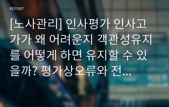 [노사관리] 인사평가 인사고가가 왜 어려운지 객관성유지를 어떻게 하면 유지할 수 있을까? 평가상오류와 전략적 평과관리에 대하여