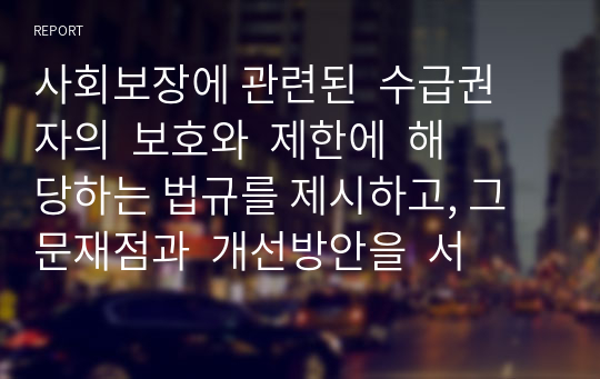 사회보장에 관련된  수급권자의  보호와  제한에  해당하는 법규를 제시하고, 그 문재점과  개선방안을  서술하세요