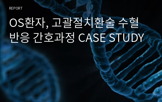 OS환자, 고괄절치환술 수혈반응 간호과정 CASE STUDY