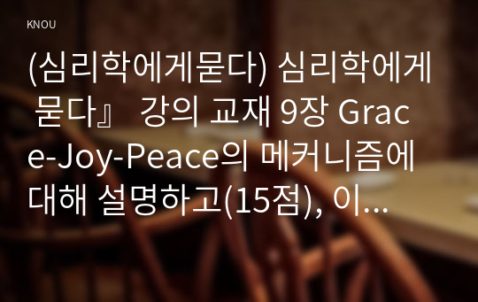 (심리학에게묻다) 심리학에게 묻다』 강의 교재 9장 Grace-Joy-Peace의 메커니즘에 대해 설명하고(15점), 이러한 개념이