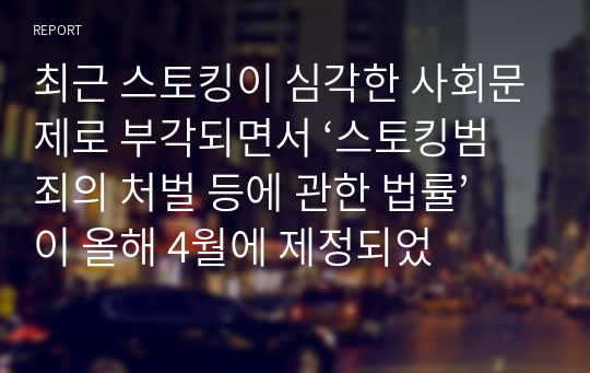 최근 스토킹이 심각한 사회문제로 부각되면서 ‘스토킹범죄의 처벌 등에 관한 법률’이 올해 4월에 제정되었