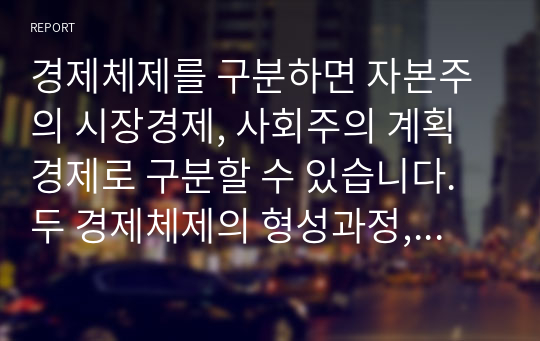 경제체제를 구분하면 자본주의 시장경제, 사회주의 계획경제로 구분할 수 있습니다. 두 경제체제의 형성과정, 운영원칙