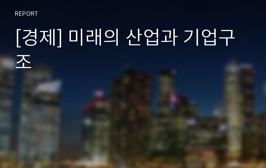 [경제] 미래의 산업과 기업구조