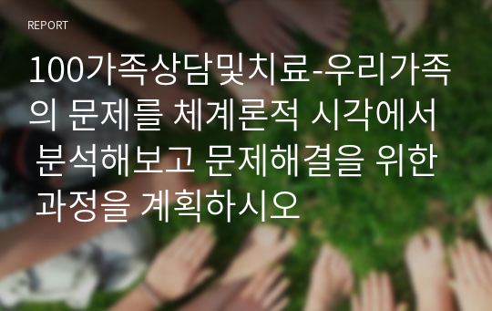 100가족상담및치료-우리가족의 문제를 체계론적 시각에서 분석해보고 문제해결을 위한 과정을 계획하시오