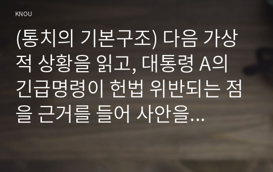 (통치의 기본구조) 다음 가상적 상황을 읽고, 대통령 A의 긴급명령이 헌법 위반되는 점을 근거를 들어 사안을 포섭하여