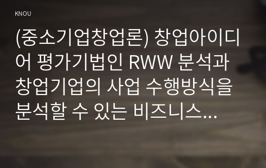 (중소기업창업론) 창업아이디어 평가기법인 RWW 분석과 창업기업의 사업 수행방식을 분석할 수 있는 비즈니스 모델