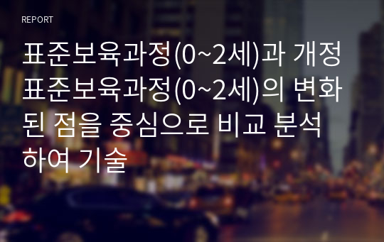 표준보육과정(0~2세)과 개정 표준보육과정(0~2세)의 변화된 점을 중심으로 비교 분석하여 기술