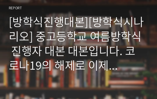 [방학식진행대본][방학식시나리오] 중고등학교 여름방학식 진행자 대본 대본입니다. 코로나19의 해제로 이제 본격적으로 체육관에서 방학식을 하게 됩니다. 진행 공포증이 있는 분들은 본 자료를 내려받아서 그대로 읽기만 하면 훌륭한 방학식을 진행할 수 있습니다. 하오니 유용하게 사용하시기 바랍니다.