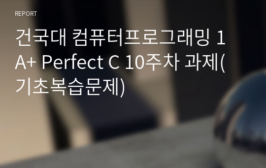 [A+ 성적증명] 건국대 컴퓨터프로그래밍 1 Perfect C 10주차 과제(기초복습문제)