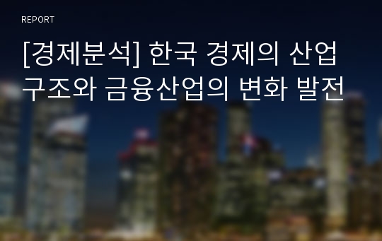 [경제분석] 한국 경제의 산업구조와 금융산업의 변화 발전