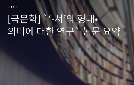 [국문학] `‘-서’의 형태•의미에 대한 연구` 논문 요약