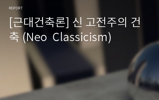 [근대건축론] 신 고전주의 건축 (Neo  Classicism)