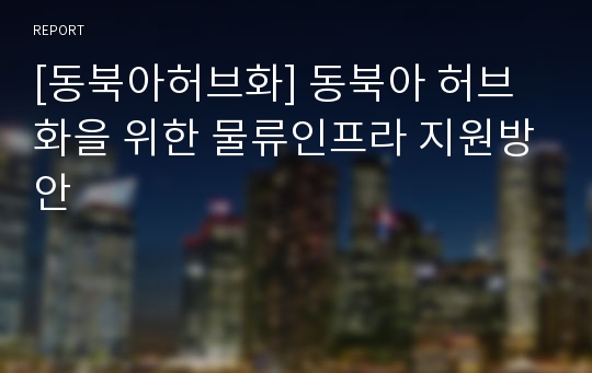 [동북아허브화] 동북아 허브화을 위한 물류인프라 지원방안