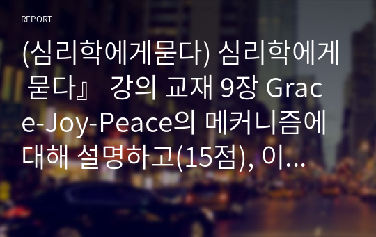 (심리학에게묻다) 심리학에게 묻다』 강의 교재 9장 Grace-Joy-Peace의 메커니즘에 대해 설명하고(15점), 이러한 개념