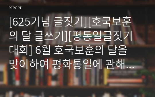 [625기념 글짓기][호국보훈의 달 글쓰기][평통일글짓기대회] 6월 호국보훈의 달을 맞이하여 평화통일에 관해서 쓴 글입니다. 어린 딸이 상이군인인 늙고 병든 아버지를 만나 진정한 존경과 사랑을 느끼기까지의 과정을 감동적으로 묘사한 명작입니다.