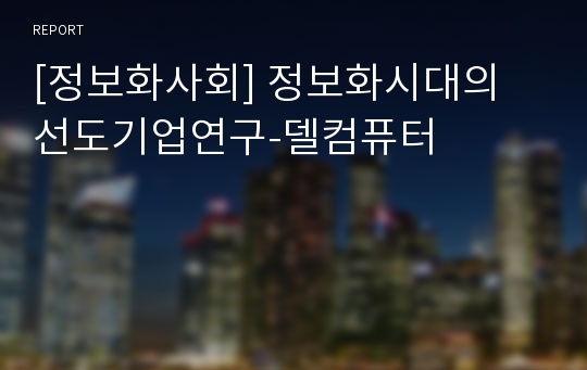 [정보화사회] 정보화시대의 선도기업연구-델컴퓨터