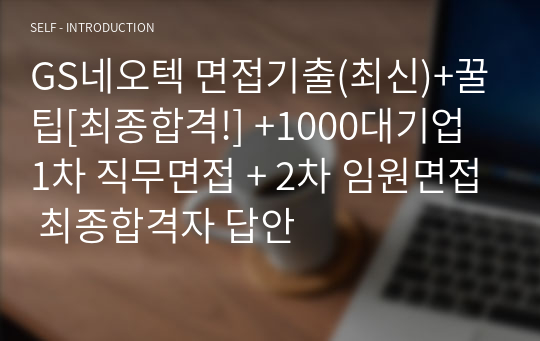 GS네오텍 면접기출(최신)+꿀팁[최종합격!] +1000대기업 1차 직무면접 + 2차 임원면접 최종합격자 답안