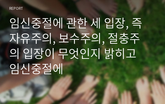 임신중절에 관한 세 입장, 즉 자유주의, 보수주의, 절충주의 입장이 무엇인지 밝히고 임신중절에