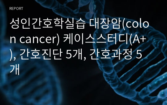 성인간호학실습 대장암(colon cancer) 케이스스터디(A+), 간호진단 5개, 간호과정 5개