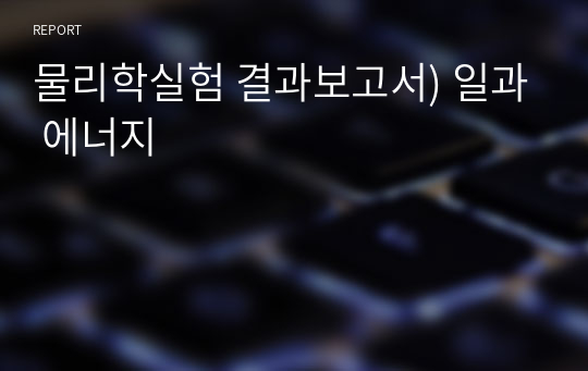 물리학실험 결과보고서) 일과 에너지