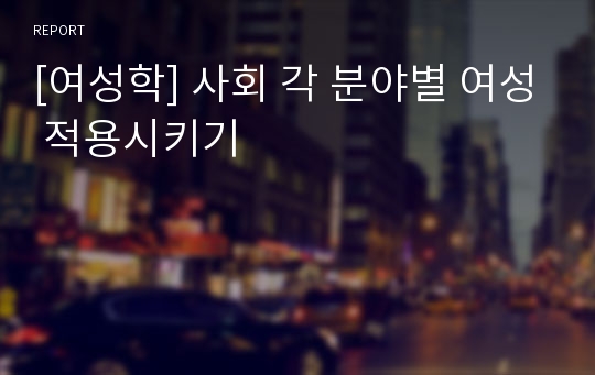 [여성학] 사회 각 분야별 여성 적용시키기