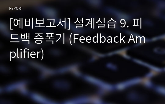 [예비보고서] 설계실습 9. 피드백 증폭기 (Feedback Amplifier)