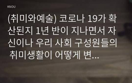 (취미와예술) 코로나 19가 확산된지 1년 반이 지나면서 자신이나 우리 사회 구성원들의 취미생활이 어떻게 변화하고 있는지 분석