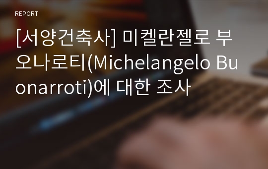 [서양건축사] 미켈란젤로 부오나로티(Michelangelo Buonarroti)에 대한 조사