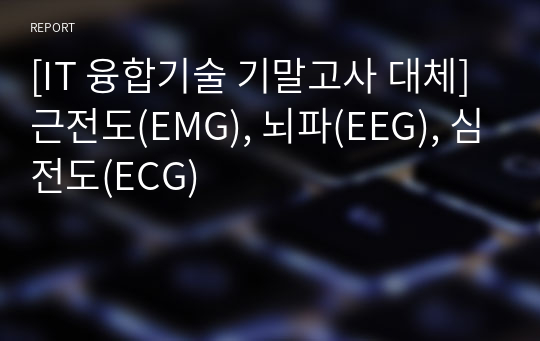 [IT 융합기술 기말고사 대체] 근전도(EMG), 뇌파(EEG), 심전도(ECG)