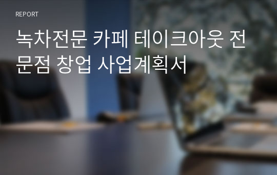 녹차전문 카페 테이크아웃 전문점 창업 사업계획서