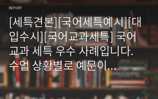 [세특견본][국어세특예시][대입수시][국어교과세특] 국어 교과 세특 우수 사례입니다. 수업 상황별로 예문이 풍부하여 세특 작성에 막막함을 느끼시는 분들이 보시면 큰 도움이 될 것입니다.