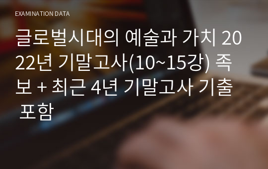 글로벌시대의 예술과 가치 2022년 기말고사(10~15강) 족보 + 최근 4년 기말고사 기출 포함