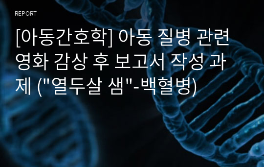 [아동간호학] 아동 질병 관련 영화 감상 후 보고서 작성 과제 (&quot;열두살 샘&quot;-백혈병)