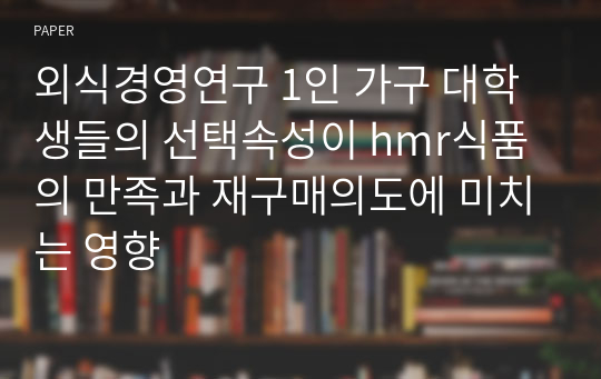 외식경영연구 1인 가구 대학생들의 선택속성이 hmr식품의 만족과 재구매의도에 미치는 영향