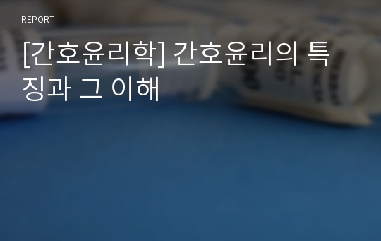 [간호윤리학] 간호윤리의 특징과 그 이해