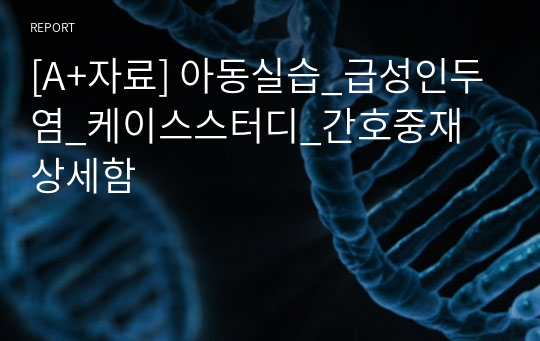 [A+자료] 아동실습_급성인두염_케이스스터디_간호중재 상세함