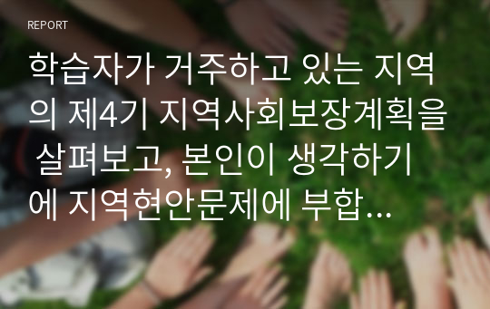 학습자가 거주하고 있는 지역의 제4기 지역사회보장계획을 살펴보고, 본인이 생각하기에 지역현안문제에 부합하고 있다고