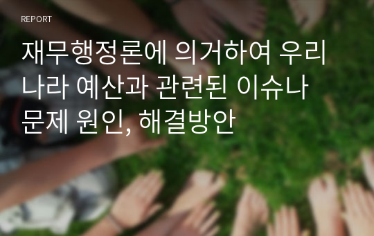 재무행정론에 의거하여 우리나라 예산과 관련된 이슈나 문제 원인, 해결방안