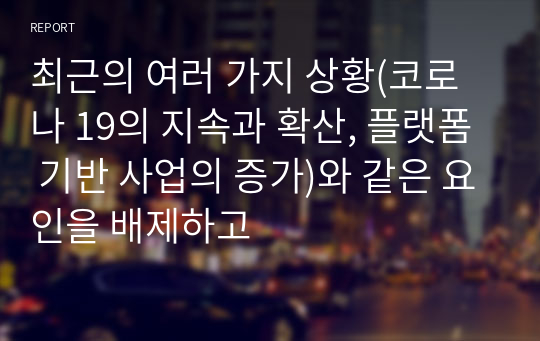 최근의 여러 가지 상황(코로나 19의 지속과 확산, 플랫폼 기반 사업의 증가)와 같은 요인을 배제하고