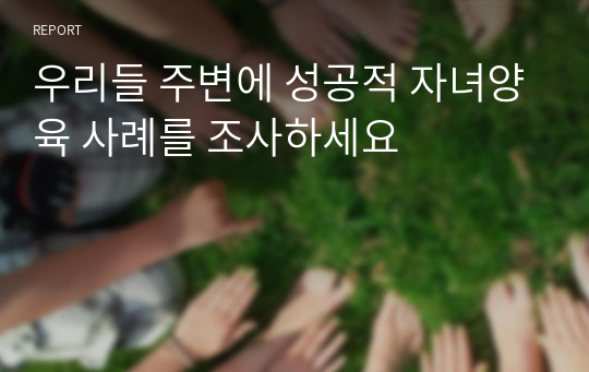 우리들 주변에 성공적 자녀양육 사례를 조사하세요