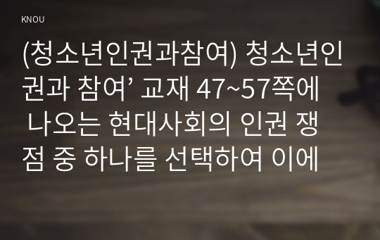 (청소년인권과참여) 청소년인권과 참여’ 교재 47~57쪽에 나오는 현대사회의 인권 쟁점 중 하나를 선택하여 이에