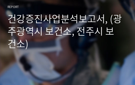 건강증진사업분석보고서, (광주광역시 보건소, 전주시 보건소)