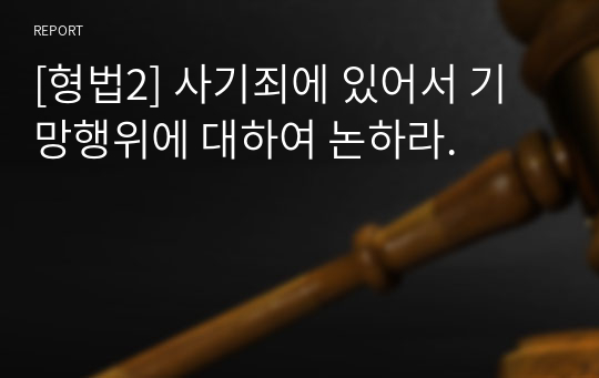 [형법2] 사기죄에 있어서 기망행위에 대하여 논하라.