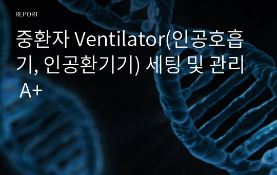 중환자 Ventilator(인공호흡기, 인공환기기) 세팅 및 관리 A+