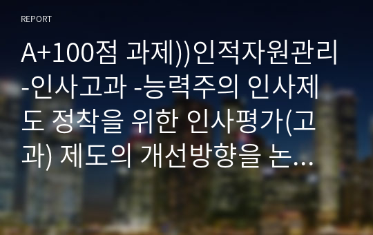 A+100점 과제))인적자원관리-인사고과 -능력주의 인사제도 정착을 위한 인사평가(고과) 제도의 개선방향을 논하라.