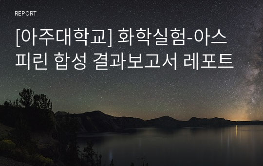 [아주대학교] 화학실험-아스피린 합성 결과보고서 레포트