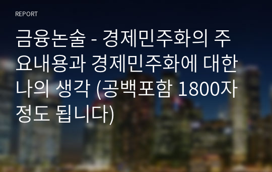 금융논술 - 경제민주화의 주요내용과 경제민주화에 대한 나의 생각 (공백포함 1800자 정도 됩니다)