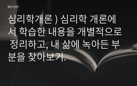 심리학개론 ) 심리학 개론에서 학습한 내용을 개별적으로 정리하고, 내 삶에 녹아든 부분을 찾아보기.