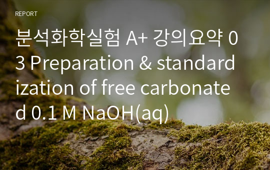 분석화학실험 A+ 강의요약 03 Preparation &amp; standardization of free carbonated 0.1 M NaOH(aq)